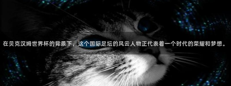 世界杯预选赛欧洲区赛程：在贝克汉姆世界杯的背景下，这个国际足坛的风云人物正代表着一个时代的荣耀和梦想。